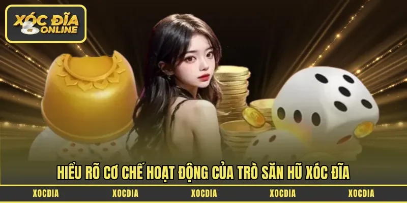 Hiểu rõ cơ chế hoạt động của trò săn hũ xóc đĩa