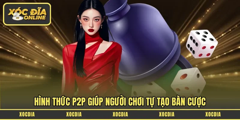Hình thức P2P giúp người chơi tự tạo bàn cược