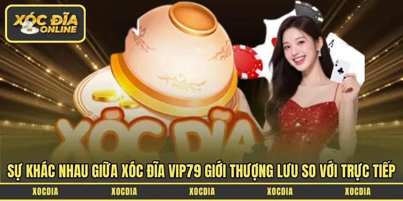Sự khác nhau giữa xóc đĩa Vip79 giới thượng lưu so với trực tiếp