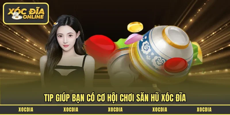Tip giúp bạn có cơ hội chơi săn hũ xóc đĩa